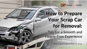 How to Prepare Your Scrap Car for Removal: Tips for a Smooth and Hassle-Free Experience